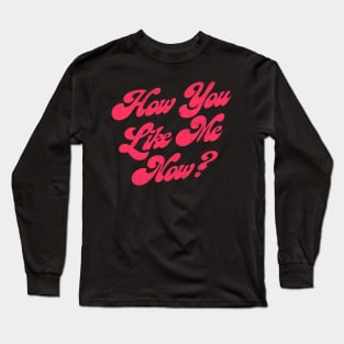 How You Like Me Now? Long Sleeve T-Shirt